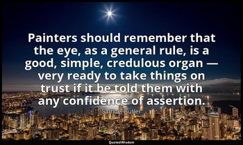 Painters should remember that the eye, as a general rule, is a good, simple, cre — Samuel Butler