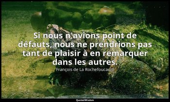 Si nous n'avions point de défauts, nous ne prendrions pas tant de plaisir à en r — François de La Rochefoucauld