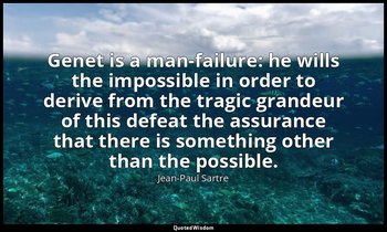 Genet is a man-failure: he wills the impossible in order to derive from the trag — Jean-Paul Sartre