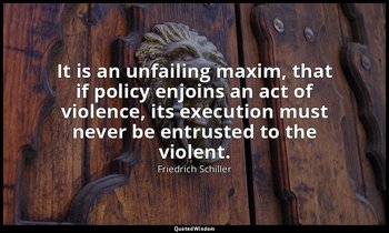 It is an unfailing maxim, that if policy enjoins an act of violence, its executi — Friedrich Schiller
