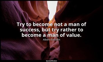 Try to become not a man of success, but try rather to become a man of value. — Albert Einstein