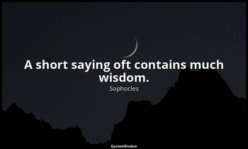 A short saying oft contains much wisdom. — Sophocles