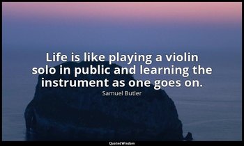 Life is like playing a violin solo in public and learning the instrument as one  — Samuel Butler