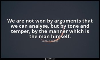 We are not won by arguments that we can analyse, but by tone and temper, by the  — Samuel Butler
