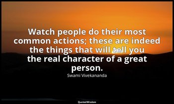 Watch people do their most common actions; these are indeed the things that will — Swami Vivekananda