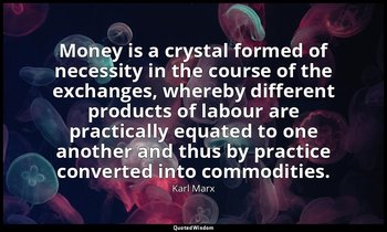 Money is a crystal formed of necessity in the course of the exchanges, whereby d — Karl Marx