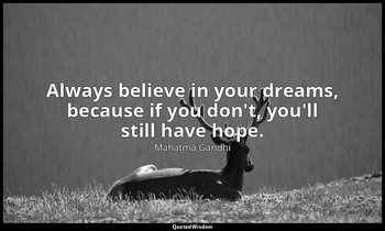 Always believe in your dreams, because if you don't, you'll still have hope. — Mahatma Gandhi
