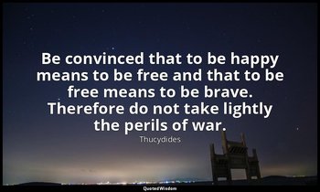 Be convinced that to be happy means to be free and that to be free means to be b — Thucydides