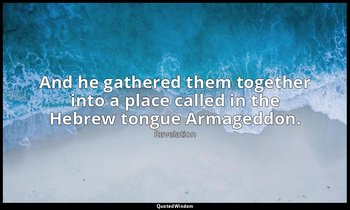 And he gathered them together into a place called in the Hebrew tongue Armageddo — Revelation