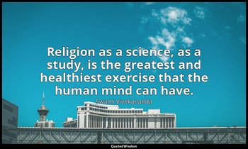 Religion as a science, as a study, is the greatest and healthiest exercise that  — Swami Vivekananda