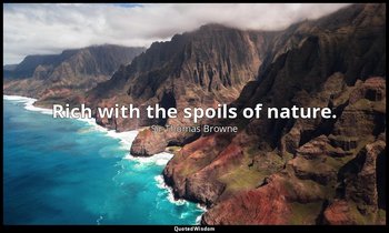 Rich with the spoils of nature. — Sir Thomas Browne