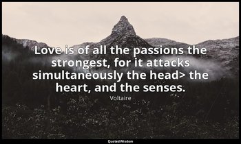 Love is of all the passions the strongest, for it attacks simultaneously the hea — Voltaire