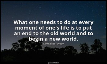 What one needs to do at every moment of one's life is to put an end to the old w — Nikolai Berdyaev
