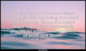 On the harp of the road what true melodies are being sounded! and its notes pier — Kabir