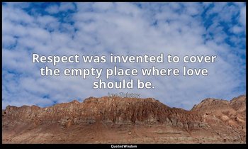 Respect was invented to cover the empty place where love should be. — Leo Tolstoy
