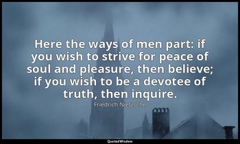 Here the ways of men part: if you wish to strive for peace of soul and pleasure, — Friedrich Nietzsche