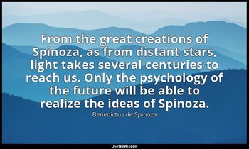 From the great creations of Spinoza, as from distant stars, light takes several  — Benedictus de Spinoza