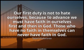 Our first duty is not to hate ourselves, because to advance we must have faith i — Swami Vivekananda