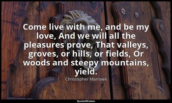 Come live with me, and be my love, And we will all the pleasures prove, That val — Christopher Marlowe