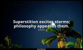 Superstition excites storms; philosophy appeases them. — Voltaire
