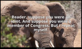 Reader, suppose you were an idiot. And suppose you were a member of Congress. Bu — Mark Twain