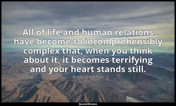 All of life and human relations have become so incomprehensibly complex that, wh — Anton Chekhov