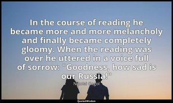 In the course of reading he became more and more melancholy and finally became c — Nikolai Gogol