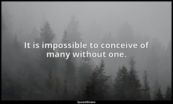 It is impossible to conceive of many without one. — Plato