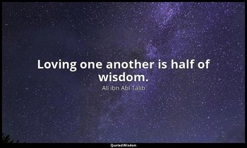 Loving one another is half of wisdom. — Alī ibn Abī Ṭālib