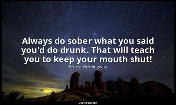 Always do sober what you said you'd do drunk. That will teach you to keep your m — Ernest Hemingway
