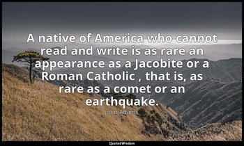 A native of America who cannot read and write is as rare an appearance as a Jaco — John Adams