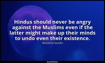 Hindus should never be angry against the Muslims even if the latter might make u — Mahatma Gandhi