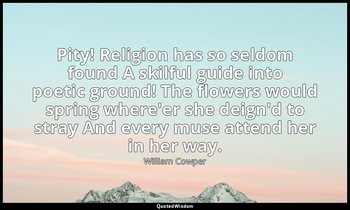 Pity! Religion has so seldom found A skilful guide into poetic ground! The flowe — William Cowper