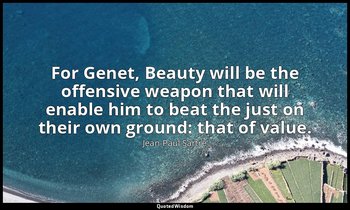 For Genet, Beauty will be the offensive weapon that will enable him to beat the  — Jean-Paul Sartre