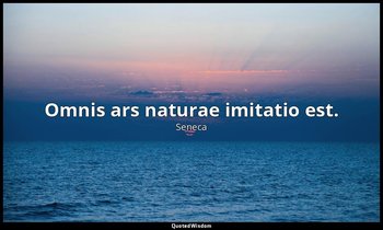 Omnis ars naturae imitatio est. — Seneca