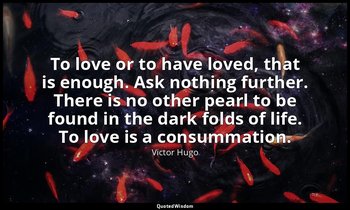 To love or to have loved, that is enough. Ask nothing further. There is no other — Victor Hugo
