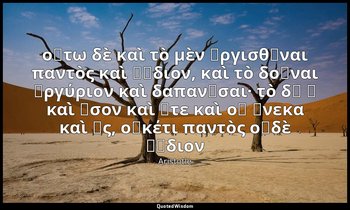 οὕτω δὲ καὶ τὸ μὲν ὀργισθῆναι παντὸς καὶ ῥᾴδιον, καὶ τὸ δοῦναι ἀργύριον καὶ δαπα — Aristotle