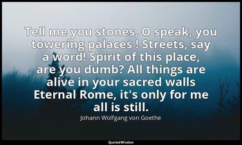 Tell me you stones, O speak, you towering palaces ! Streets, say a word! Spirit  — Johann Wolfgang von Goethe