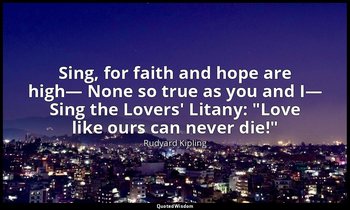 Sing, for faith and hope are high— None so true as you and I— Sing the Lovers' L — Rudyard Kipling