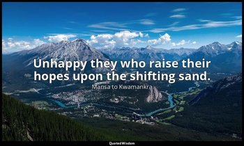 Unhappy they who raise their hopes upon the shifting sand. — Mansa to Kwamankra