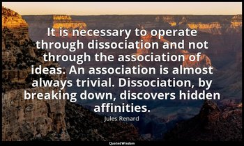 It is necessary to operate through dissociation and not through the association  — Jules Renard