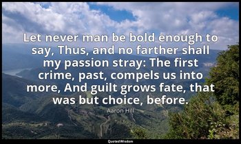 Let never man be bold enough to say, Thus, and no farther shall my passion stray — Aaron Hill