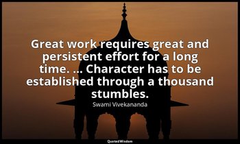 Great work requires great and persistent effort for a long time. … Character has — Swami Vivekananda