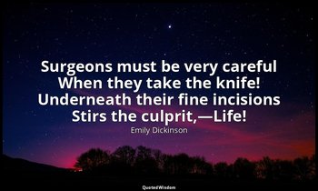 Surgeons must be very careful When they take the knife! Underneath their fine in — Emily Dickinson