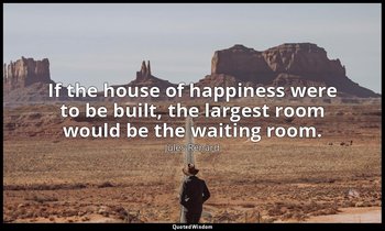 If the house of happiness were to be built, the largest room would be the waitin — Jules Renard