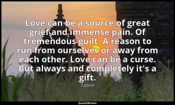 Love can be a source of great grief and immense pain. Of tremendous guilt. A rea — Tallinn