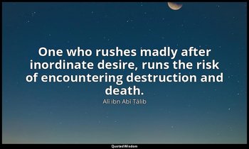 One who rushes madly after inordinate desire, runs the risk of encountering dest — Alī ibn Abī Ṭālib