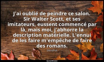 J'ai oublié de peindre ce salon. Sir Walter Scott, et ses imitateurs, eussent co — Stendhal