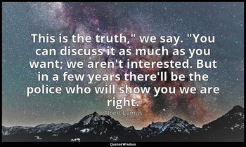 "This is the truth," we say. "You can discuss it as much as you want; we aren't  — Albert Camus