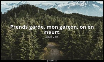 Prends garde, mon garçon, on en meurt. — Émile Zola